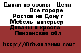 Диван из сосны › Цена ­ 4 900 - Все города, Ростов-на-Дону г. Мебель, интерьер » Диваны и кресла   . Пензенская обл.